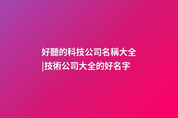 好聽的科技公司名稱大全|技術公司大全的好名字-第1張-公司起名-玄機派